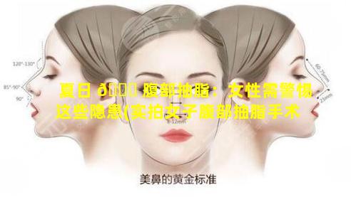 夏日 🐞 腹部抽脂：女性需警惕这些隐患(实拍女子腹部抽脂手术 小伙伴们都 🐅 惊呆了!)